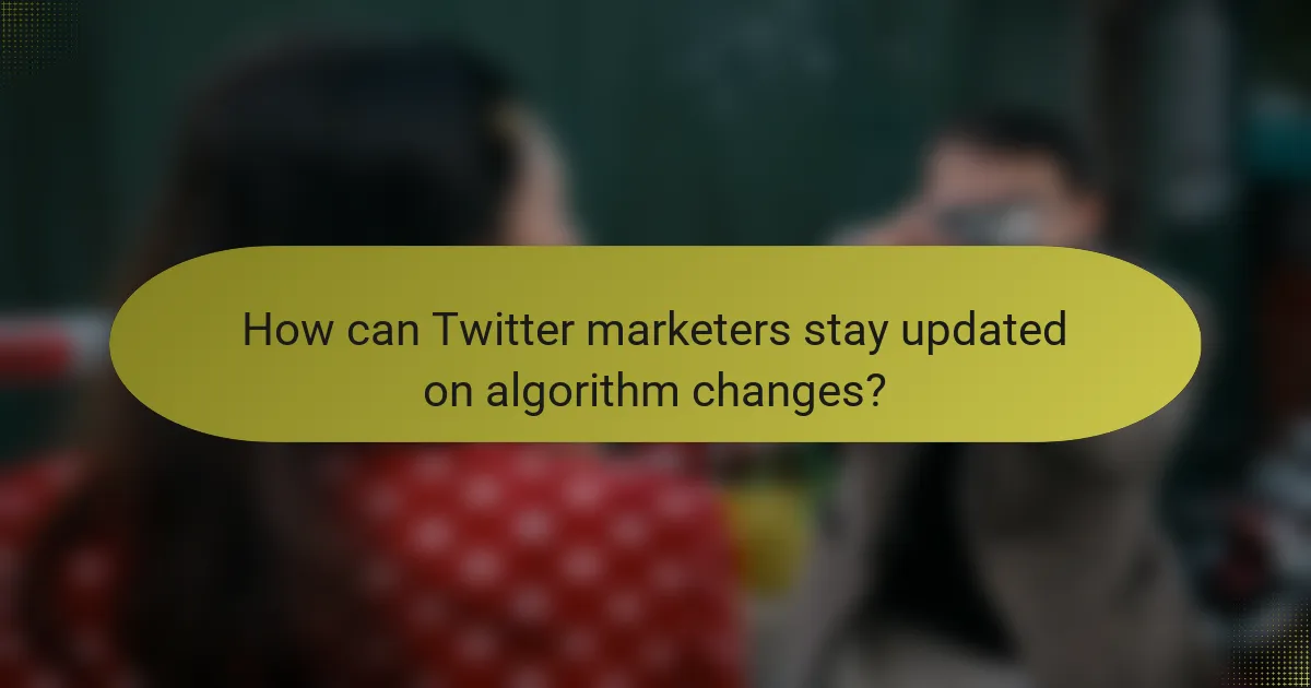 How can Twitter marketers stay updated on algorithm changes?