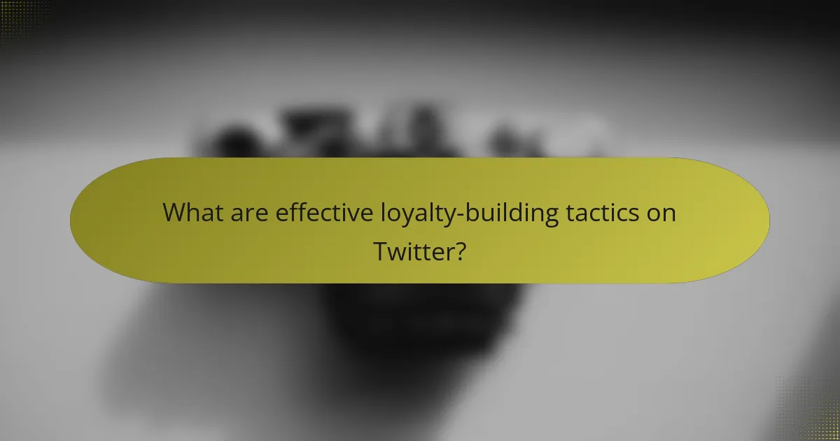 What are effective loyalty-building tactics on Twitter?