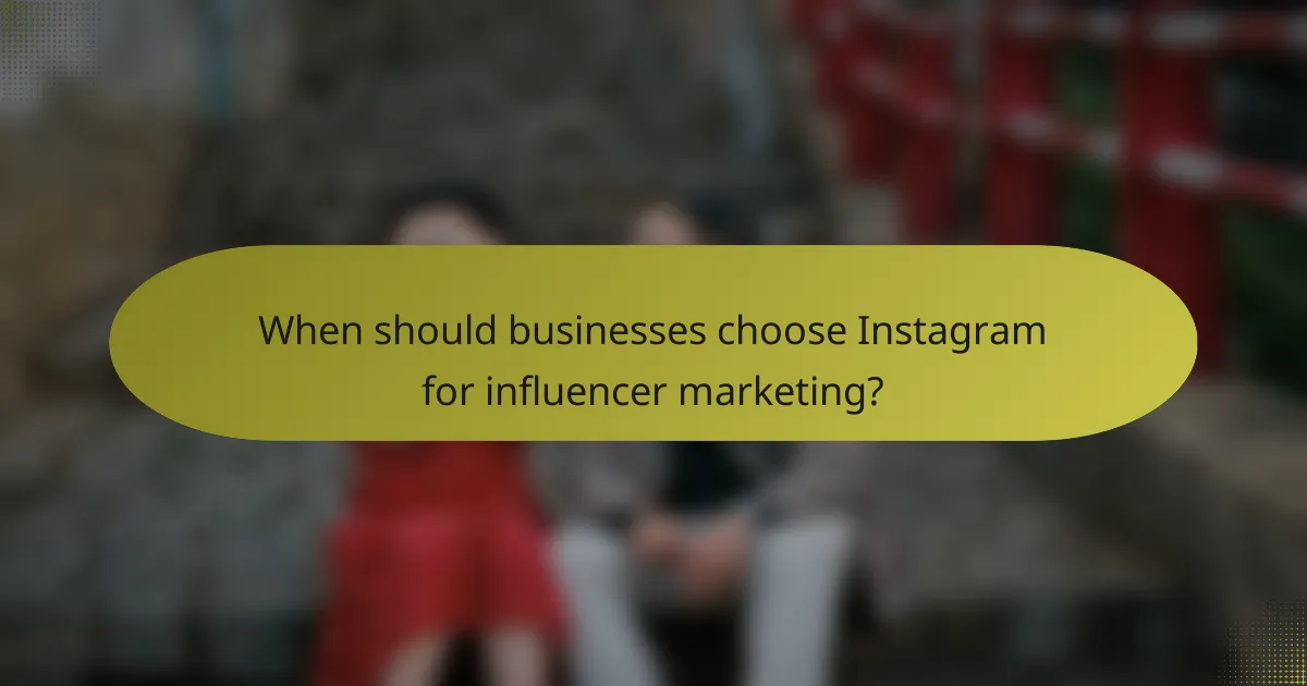 When should businesses choose Instagram for influencer marketing?